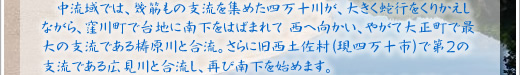 中流域では、幾筋もの支流を集めた四万十川が、大きく蛇行をくりかえしながら、窪川町で台地に南下をはばまれて 西へ向かい、やがて大正町で最大の支流である梼原川と合流。さらに旧西土佐村（現四万十市） で第２の支流である広見川と合流し、再び南下を始めます。 