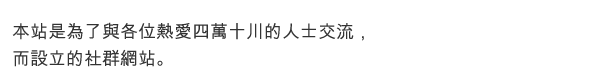 本站是為了與各位熱愛四萬十川的人士交流，而設立的社群網站。